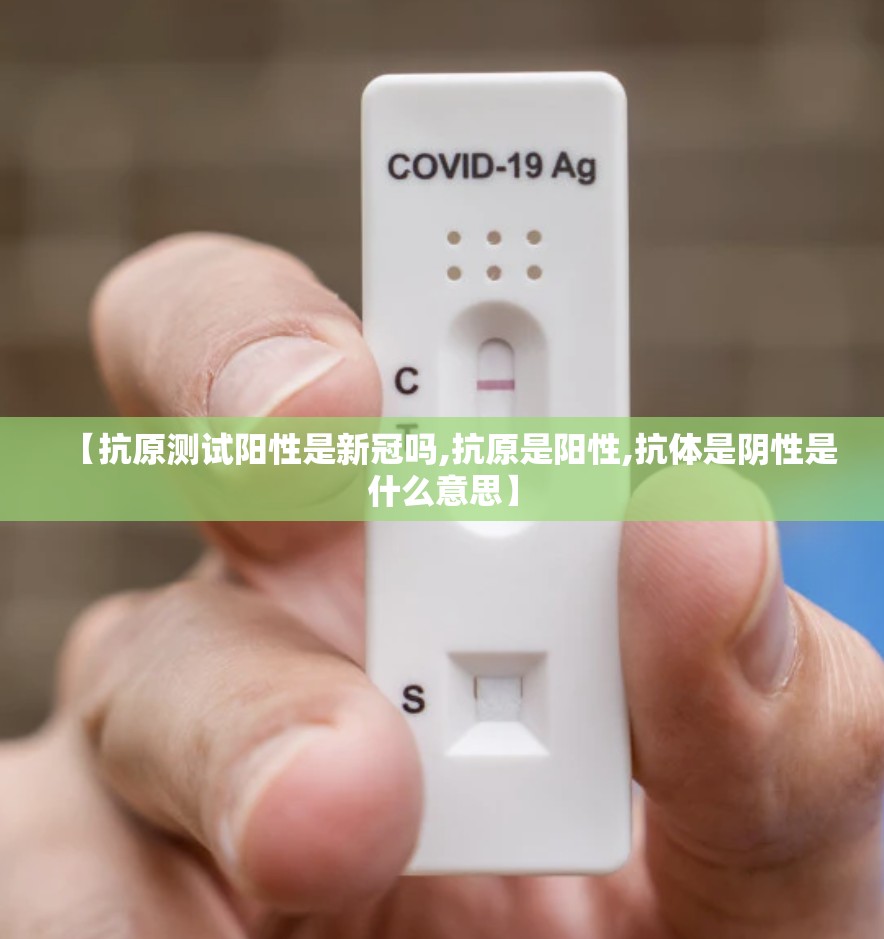 【抗原测试阳性是新冠吗,抗原是阳性,抗体是阴性是什么意思】