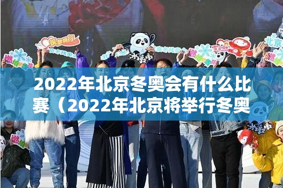 2022年北京冬奥会有什么比赛（2022年北京将举行冬奥会你了解哪些冬奥项目）