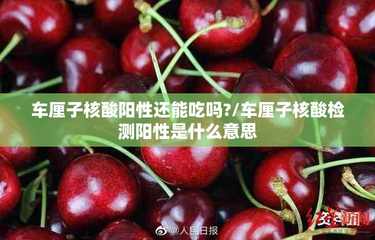 车厘子核酸阳性还能吃吗?/车厘子核酸检测阳性是什么意思