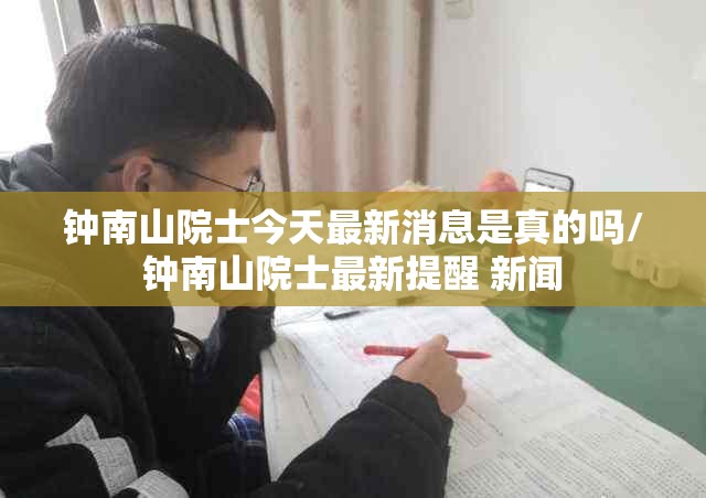 钟南山院士今天最新消息是真的吗/钟南山院士最新提醒 新闻