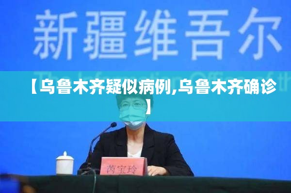 【乌鲁木齐疑似病例,乌鲁木齐确诊】